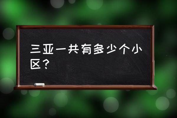 三亚住宅小区 三亚一共有多少个小区？