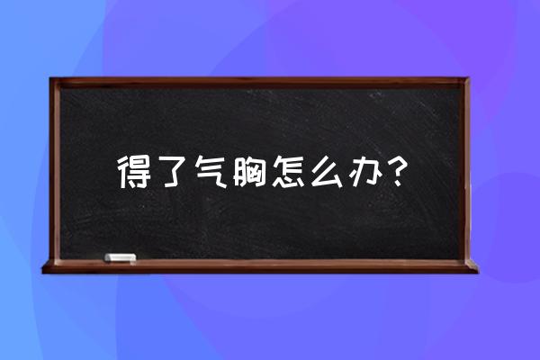 突然发生了气胸的解决方法 得了气胸怎么办？