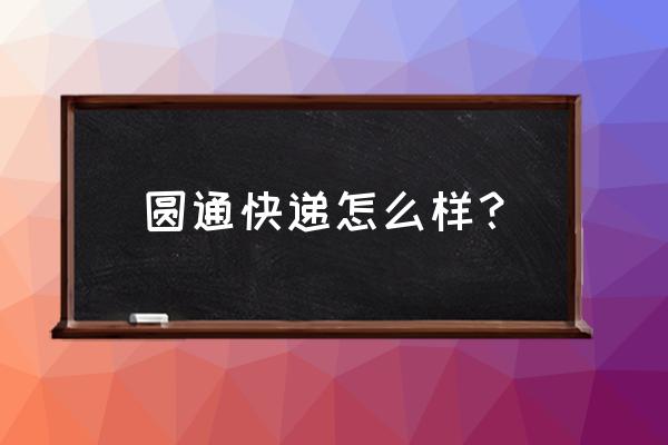 圆通速递物流是不是不好 圆通快递怎么样？