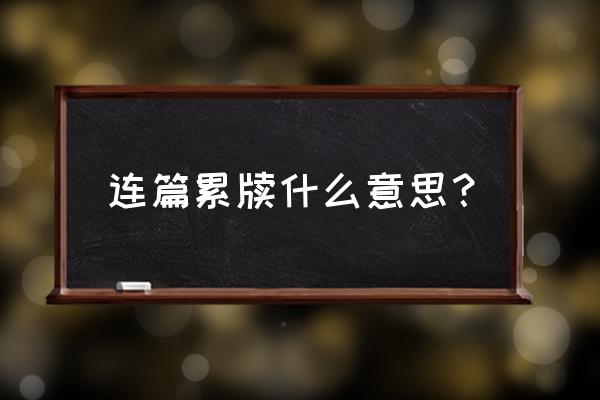 连篇累牍啥意思 连篇累牍什么意思？