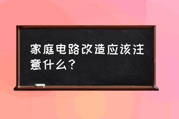 电路改造的有关知识 家庭电路改造应该注意什么？