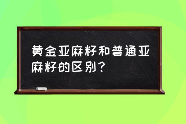 黄金亚麻籽的功效 黄金亚麻籽和普通亚麻籽的区别？