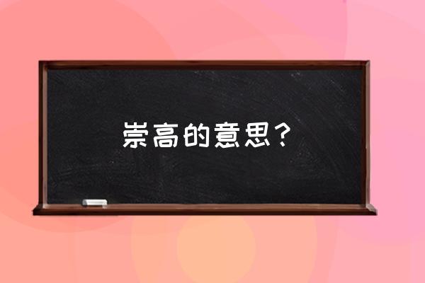 崇高怎么解释 崇高的意思？