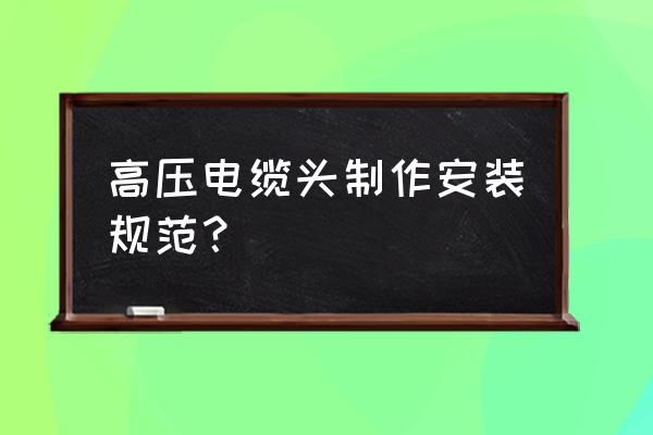 制作高压电缆头注意事项 高压电缆头制作安装规范？