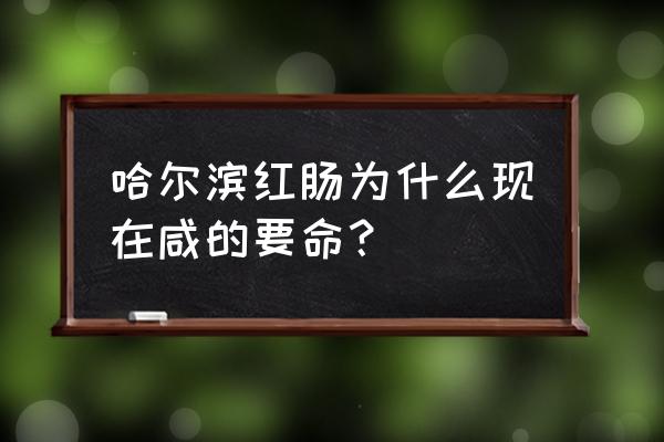 哈肉联红肠不合格 哈尔滨红肠为什么现在咸的要命？