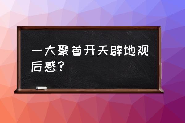 开天辟地观后感1500 一大聚首开天辟地观后感？