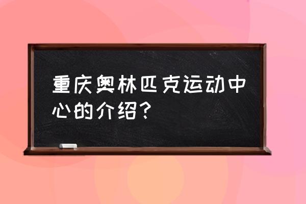 重庆奥林匹克花园在哪个区 重庆奥林匹克运动中心的介绍？