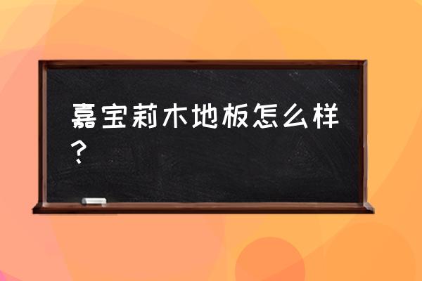 嘉宝莉地板哪里出的 嘉宝莉木地板怎么样？