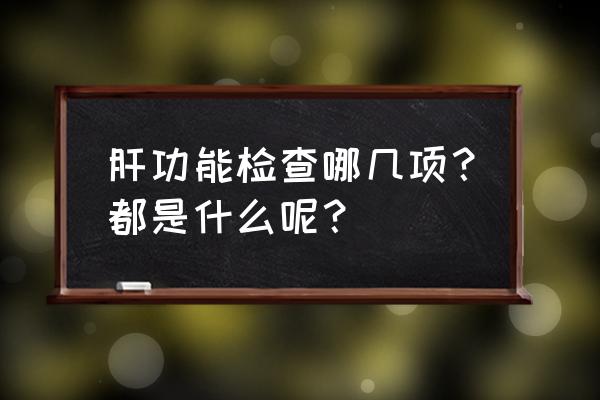 肝功能检查哪些项目 肝功能检查哪几项？都是什么呢？