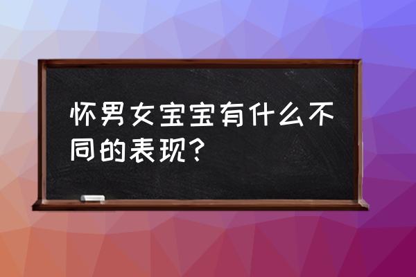 怀男怀女的不同征兆 怀男女宝宝有什么不同的表现？