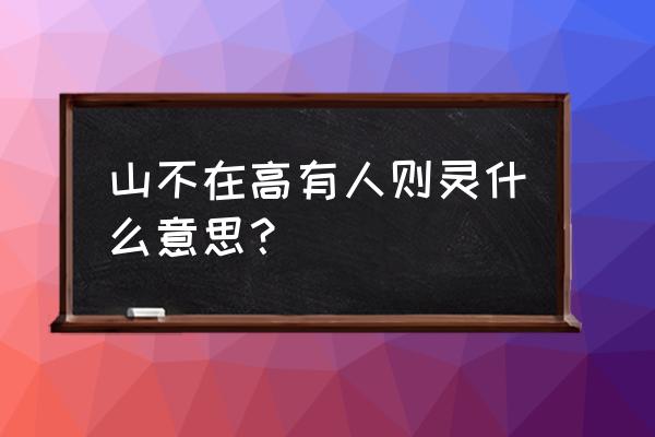 山不在深有仙则灵 山不在高有人则灵什么意思？