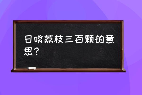 为了体会日啖荔枝三百颗 日啖荔枝三百颗的意思？