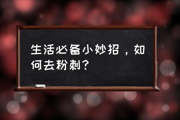 去粉刺最有效的方法小妙招 生活必备小妙招，如何去粉刺？