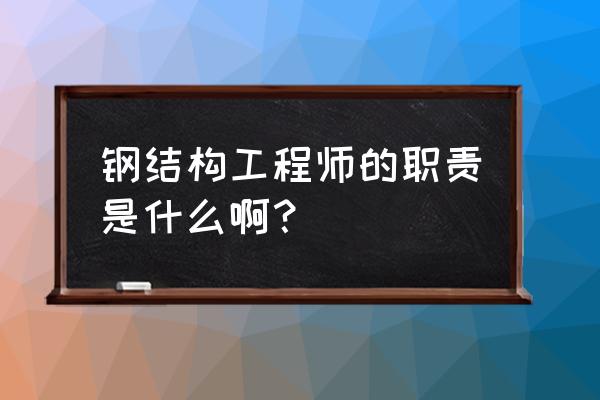 钢结构工程师岗位职责 钢结构工程师的职责是什么啊？