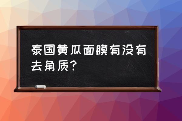 泰国青瓜面膜 泰国黄瓜面膜有没有去角质？