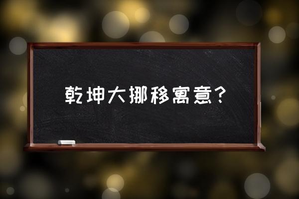 乾坤大挪移的寓意 乾坤大挪移寓意？