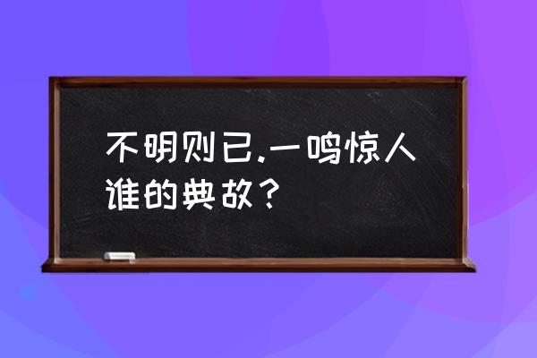 不鸣则已一鸣惊人出自哪里 不明则已.一鸣惊人谁的典故？