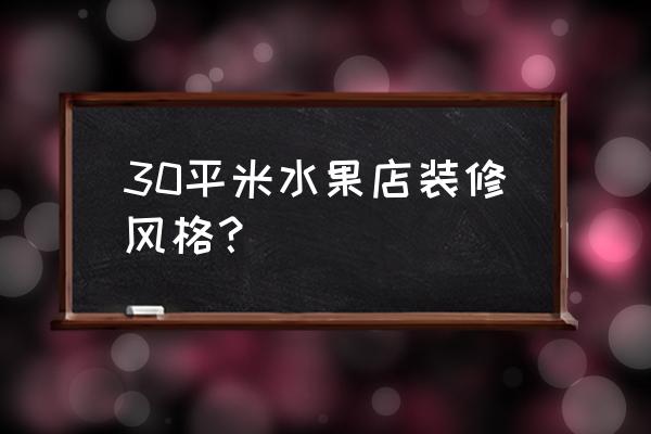 水果店装修风格 30平米水果店装修风格？