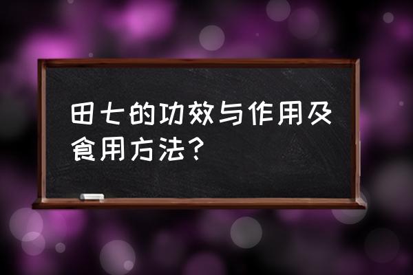 田七功效与作用功 田七的功效与作用及食用方法？