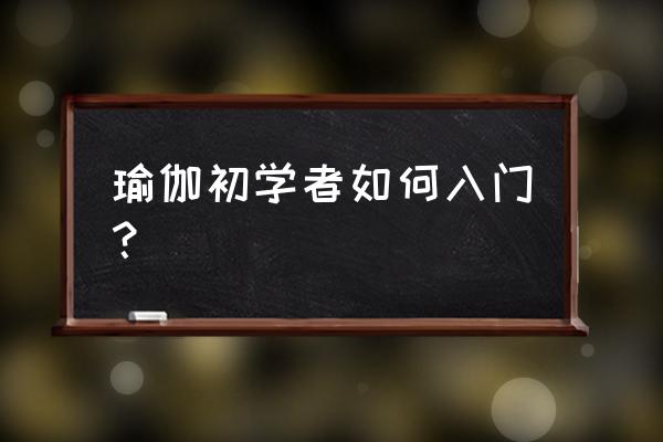 瑜伽初学者入门 瑜伽初学者如何入门？