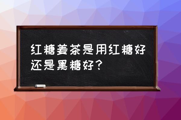 黑糖姜茶和红糖姜茶哪个好 红糖姜茶是用红糖好还是黑糖好？