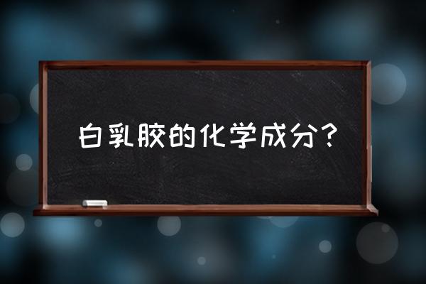 白乳胶主要成分 白乳胶的化学成分？