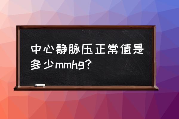 中心静脉压的正常值为 中心静脉压正常值是多少mmhg？