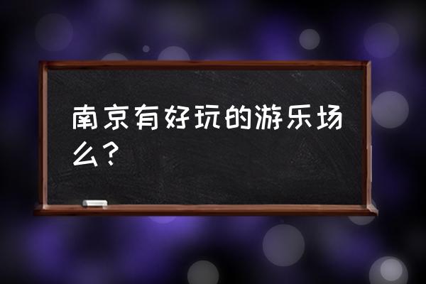 南京有名的游乐园 南京有好玩的游乐场么？