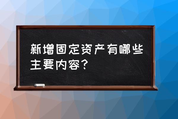 新增固定资产包括哪些 新增固定资产有哪些主要内容？