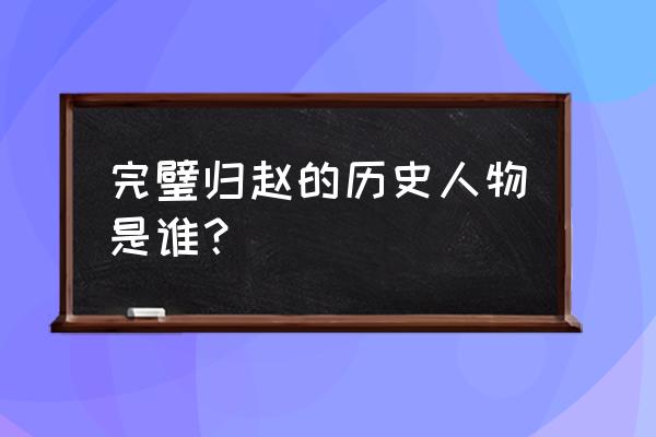 完璧归赵是哪个历史人物 完璧归赵的历史人物是谁？