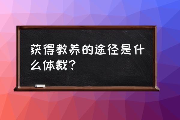 获得教养的途径节选自 获得教养的途径是什么体裁？