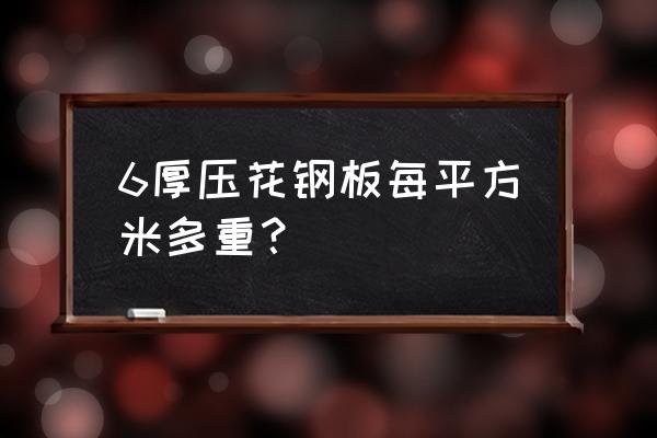 花纹钢板规格表及重量表 6厚压花钢板每平方米多重？