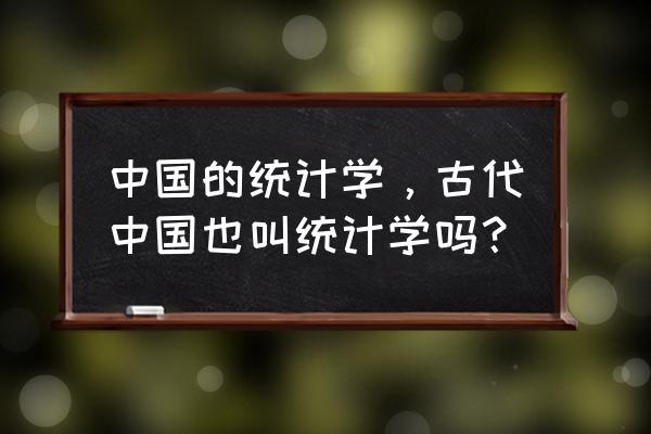 中国统计历史 中国的统计学，古代中国也叫统计学吗？