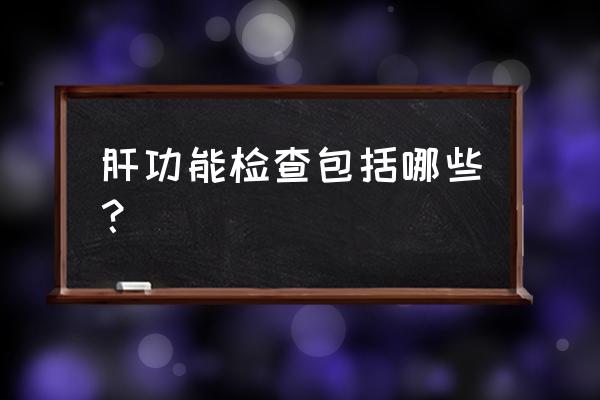 肝功能常规检查有几项 肝功能检查包括哪些？