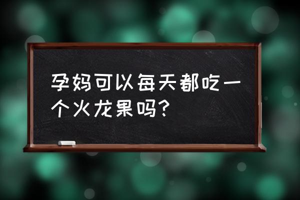 孕妇火龙果吃多少合适 孕妈可以每天都吃一个火龙果吗？