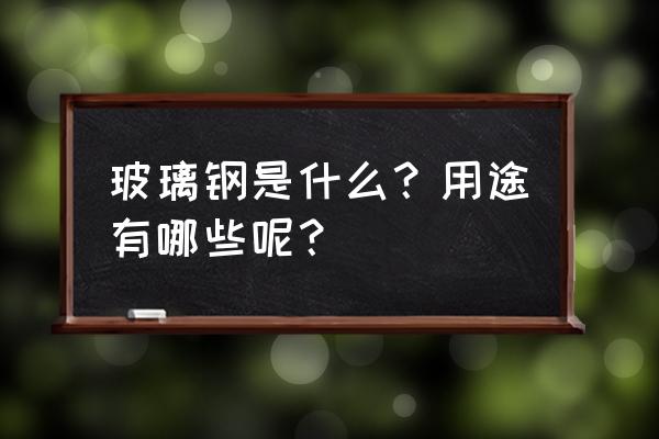 玻璃钢主要用于哪些方面 玻璃钢是什么？用途有哪些呢？