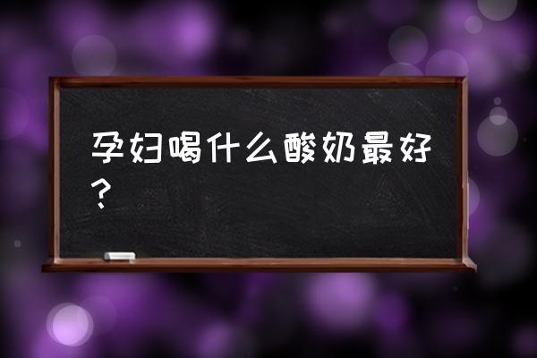 孕妇喝什么酸奶好 孕妇喝什么酸奶最好？