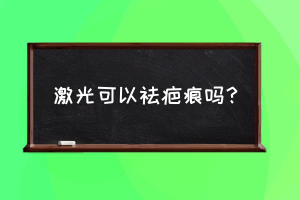 激光去疤痕有没有效果 激光可以祛疤痕吗？