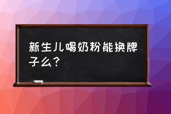 新生儿换奶粉品牌 新生儿喝奶粉能换牌子么？