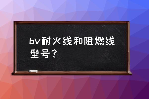 优质的耐火电线 bv耐火线和阻燃线型号？