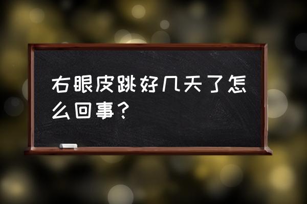 右眼皮一直跳好几天了 右眼皮跳好几天了怎么回事？