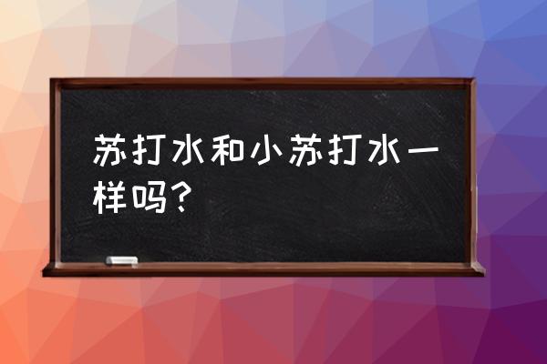 苏打水和小苏打水一样吗 苏打水和小苏打水一样吗？