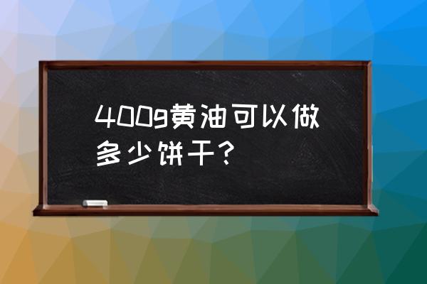 大黄油饼干热量高吗 400g黄油可以做多少饼干？