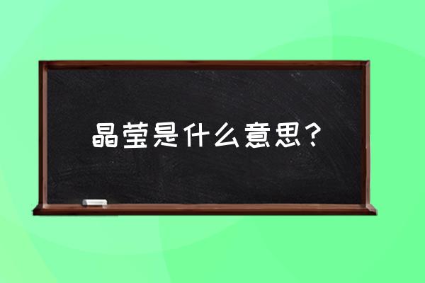 晶莹表示什什么意思 晶莹是什么意思？