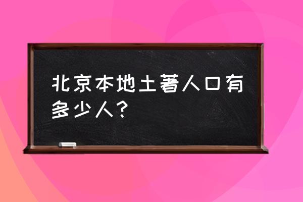 北京土著人口有多少 北京本地土著人口有多少人？