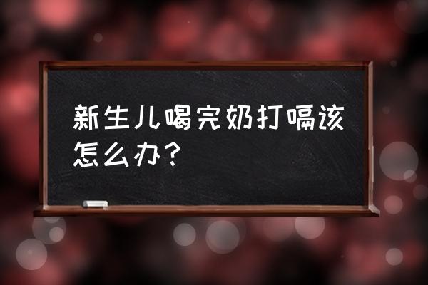 刚出生婴儿吃完奶打嗝 新生儿喝完奶打嗝该怎么办？