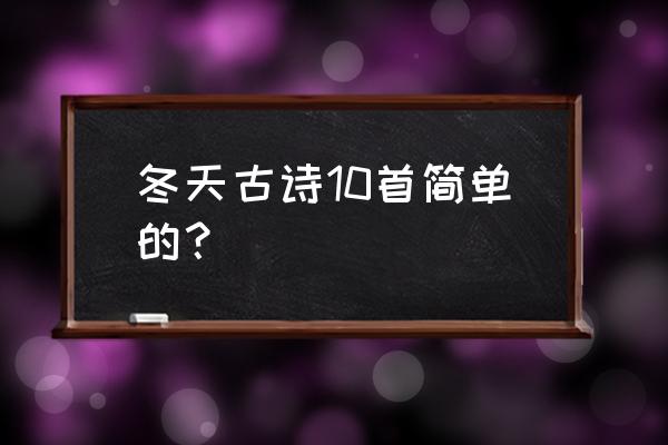 有关冬天的古诗20首 冬天古诗10首简单的？