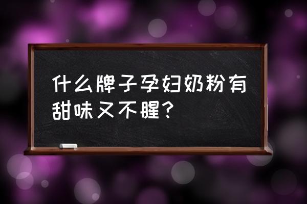 安满孕妇奶粉好甜 什么牌子孕妇奶粉有甜味又不腥？