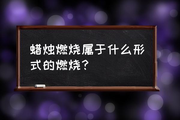 蜡烛燃烧属于什么燃烧 蜡烛燃烧属于什么形式的燃烧？