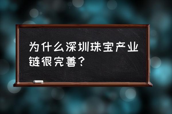 深圳珠宝行业 为什么深圳珠宝产业链很完善？